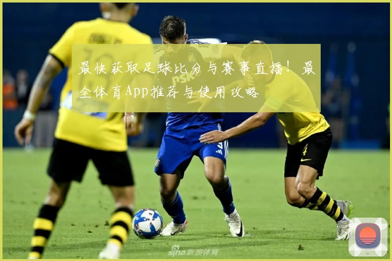 最快获取足球比分与赛事直播!最全体育App推荐与使用攻略