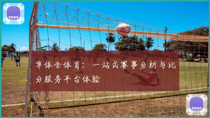 华体会体育：一站式赛事分析与比分服务平台体验
