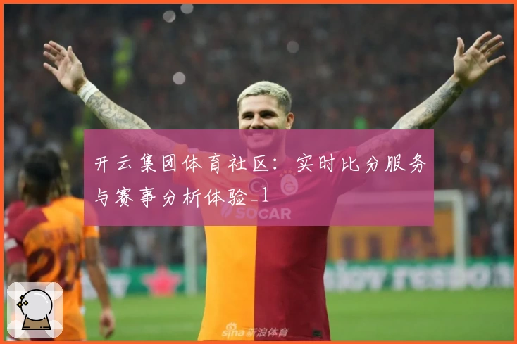 开云集团体育社区:实时比分服务与赛事分析体验_1