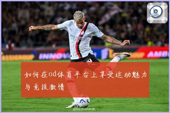如何在od体育平台上享受运动魅力与竞技激情