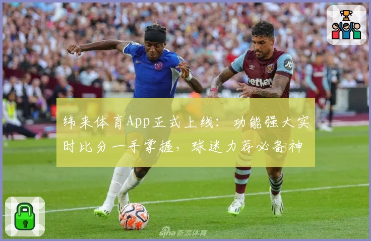 纬来体育App正式上线:功能强大实时比分一手掌握,球迷力荐必备神器