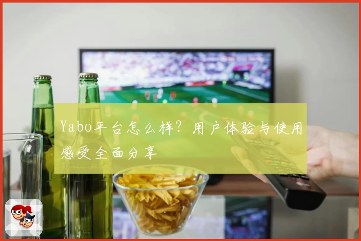 Yabo平台怎么样?用户体验与使用感受全面分享