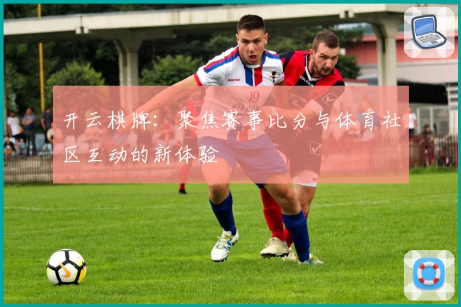 开云棋牌：聚焦赛事比分与体育社区互动的新体验