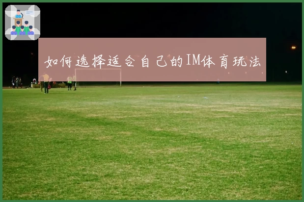 如何选择适合自己的IM体育玩法