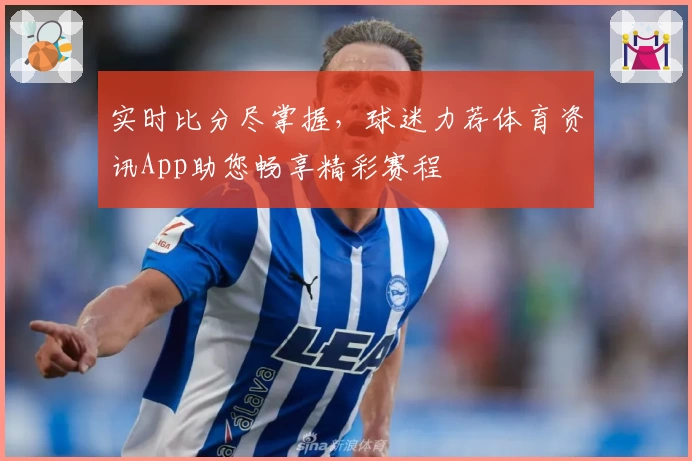 实时比分尽掌握，球迷力荐体育资讯App助您畅享精彩赛程