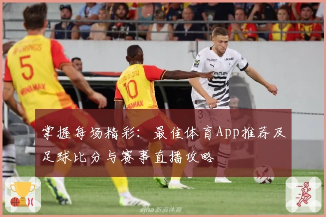 掌握每场精彩：最佳体育App推荐及足球比分与赛事直播攻略