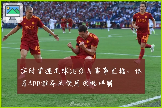 实时掌握足球比分与赛事直播，体育App推荐及使用攻略详解