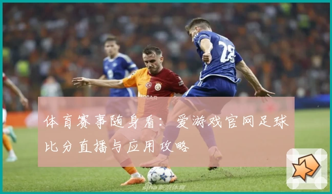 体育赛事随身看：爱游戏官网足球比分直播与应用攻略