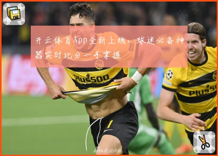开云体育App全新上线,球迷必备神器实时比分一手掌握