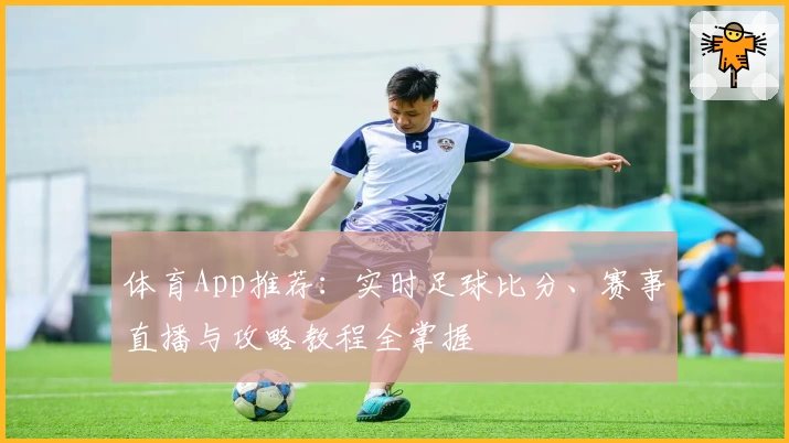 体育App推荐:实时足球比分、赛事直播与攻略教程全掌握