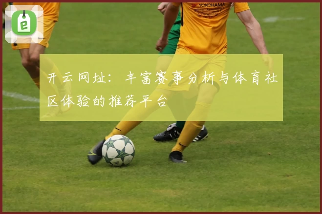 开云网址:丰富赛事分析与体育社区体验的推荐平台