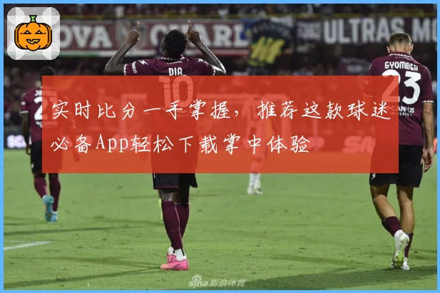 实时比分一手掌握,推荐这款球迷必备App轻松下载掌中体验