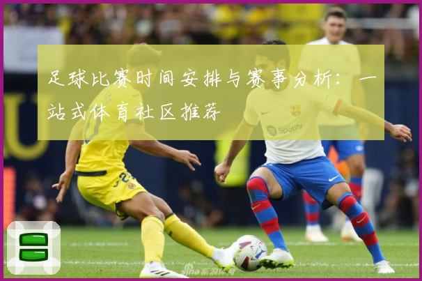 足球比赛时间安排与赛事分析:一站式体育社区推荐