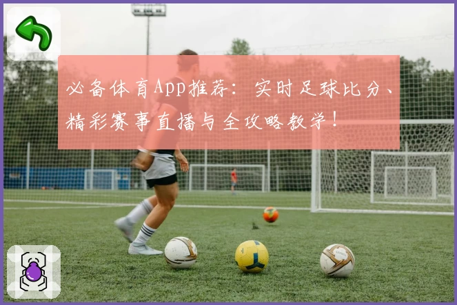 必备体育App推荐：实时足球比分、精彩赛事直播与全攻略教学！