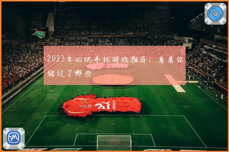 2023年必玩手机游戏推荐,看看你错过了哪些