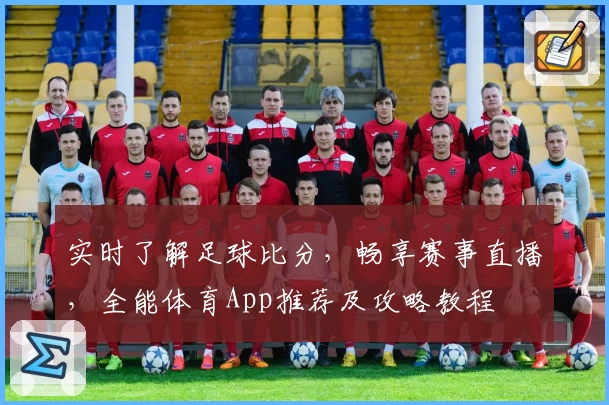 实时了解足球比分,畅享赛事直播,全能体育App推荐及攻略教程