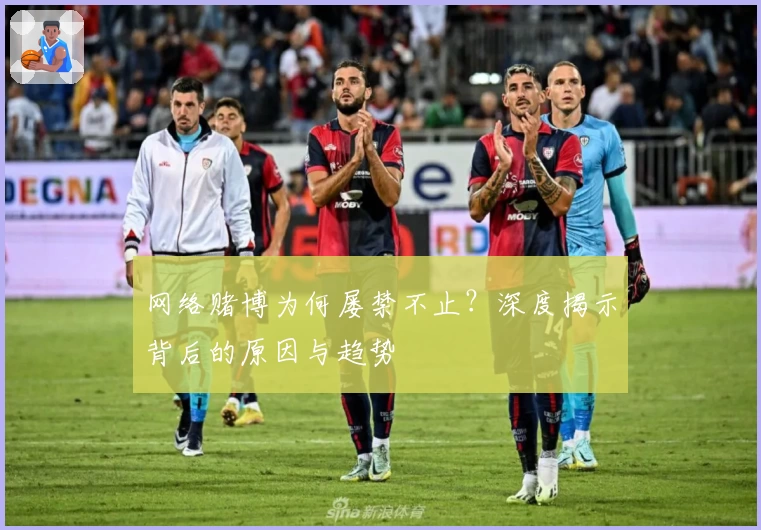 网络赌博为何屡禁不止?深度揭示背后的原因与趋势
