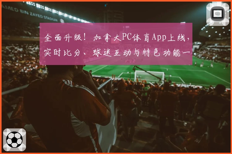 全面升级！加拿大PC体育App上线，实时比分、球迷互动与特色功能一站搞定