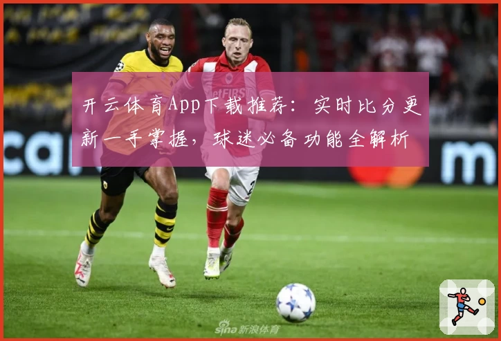 开云体育App下载推荐:实时比分更新一手掌握,球迷必备功能全解析