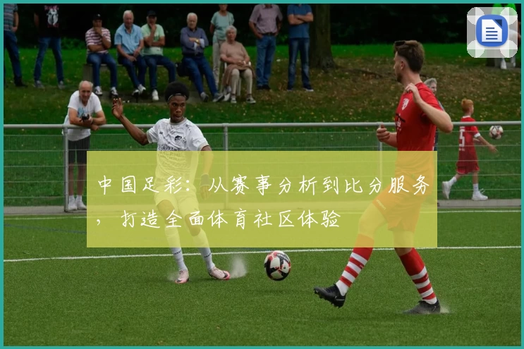 中国足彩:从赛事分析到比分服务,打造全面体育社区体验