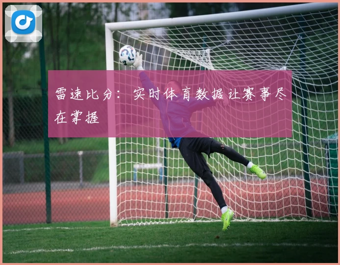 雷速比分:实时体育数据让赛事尽在掌握