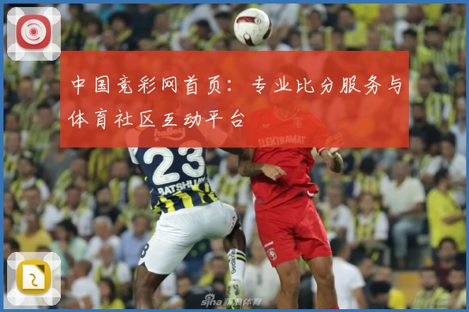 中国竞彩网首页：专业比分服务与体育社区互动平台