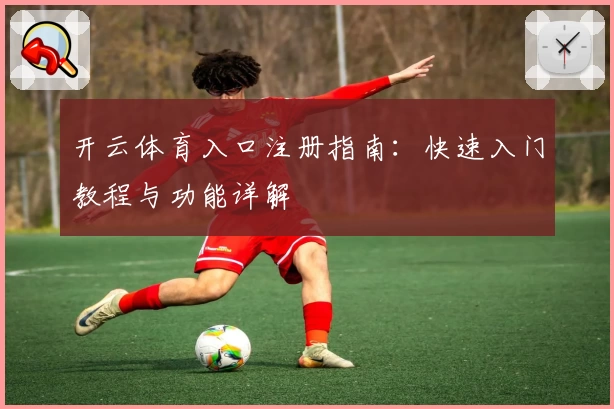 开云体育入口注册指南：快速入门教程与功能详解