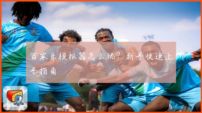 百家乐模拟器怎么玩?新手快速上手指南