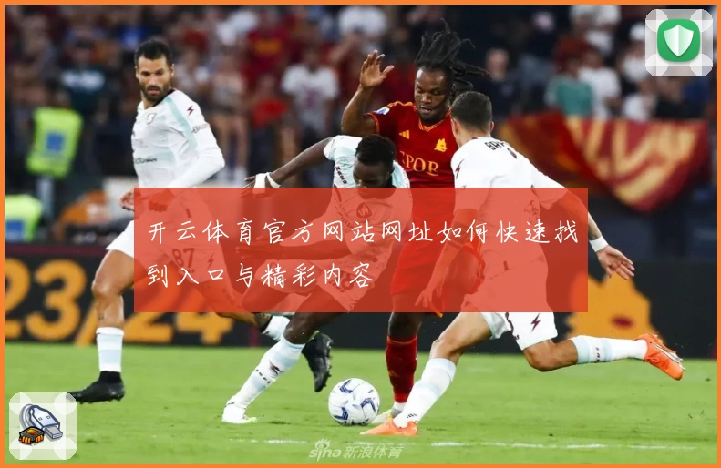 开云体育官方网站网址如何快速找到入口与精彩内容