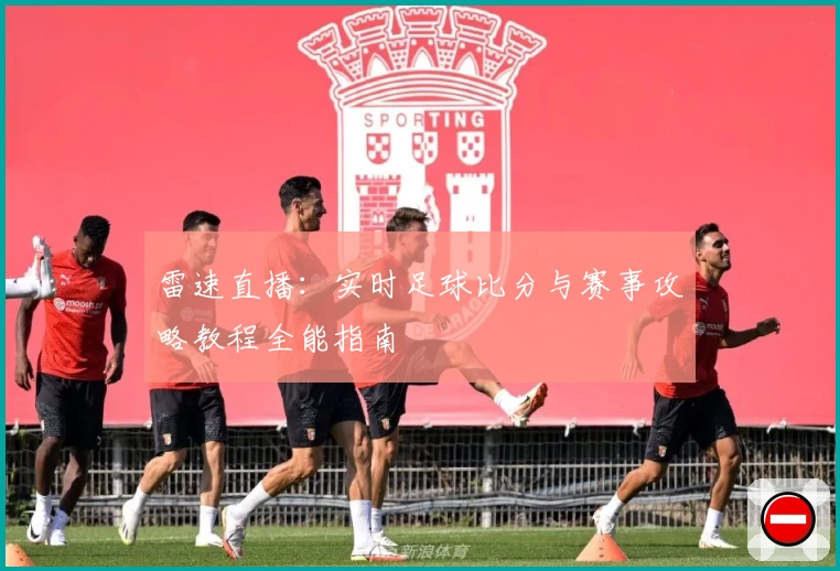 雷速直播:实时足球比分与赛事攻略教程全能指南