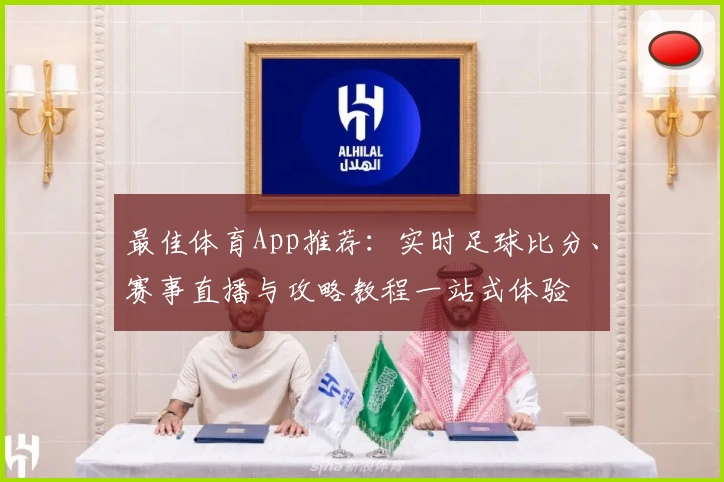最佳体育App推荐:实时足球比分、赛事直播与攻略教程一站式体验