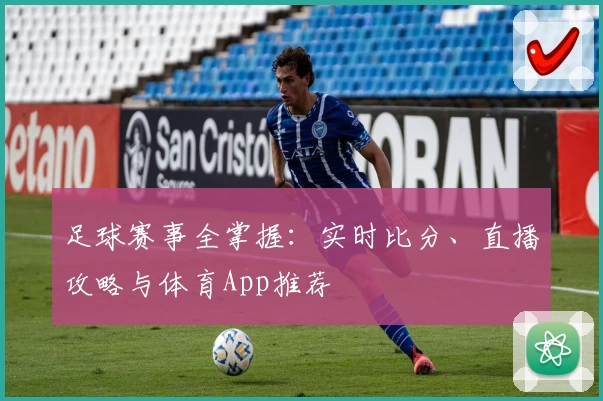 足球赛事全掌握：实时比分、直播攻略与体育App推荐