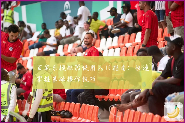 百家乐模拟器使用入门指南：快速掌握基础操作技巧