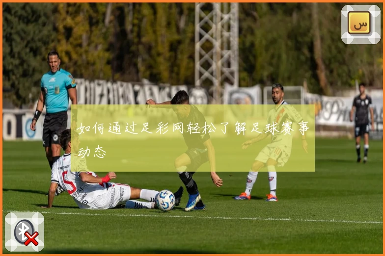 如何通过足彩网轻松了解足球赛事动态