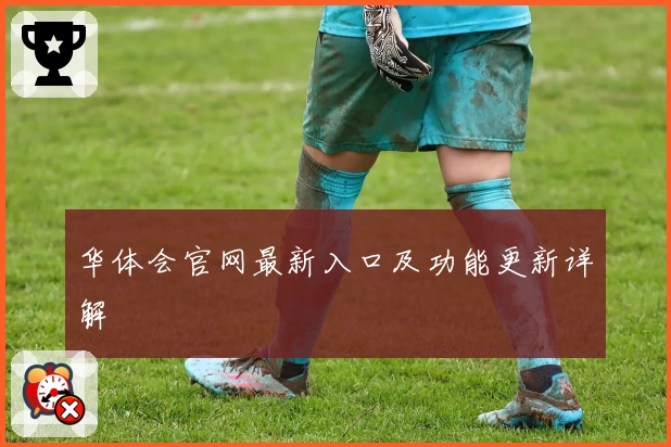 华体会官网最新入口及功能更新详解