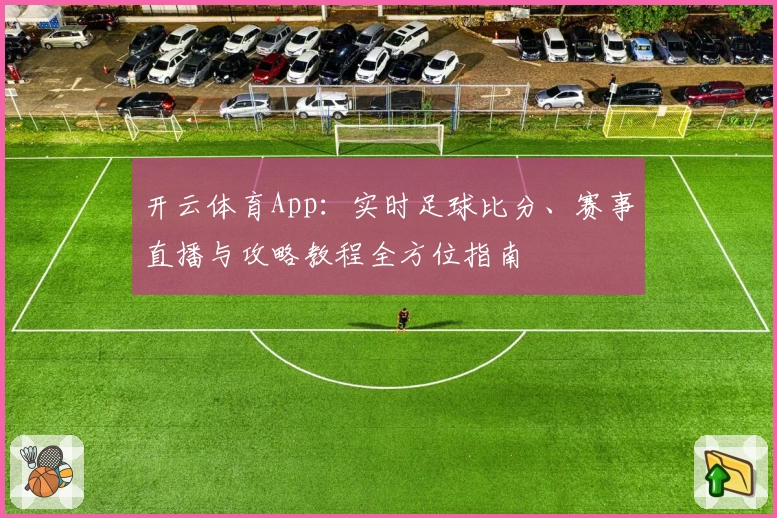 开云体育App:实时足球比分、赛事直播与攻略教程全方位指南