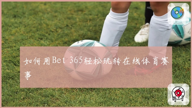 如何用Bet 365轻松玩转在线体育赛事