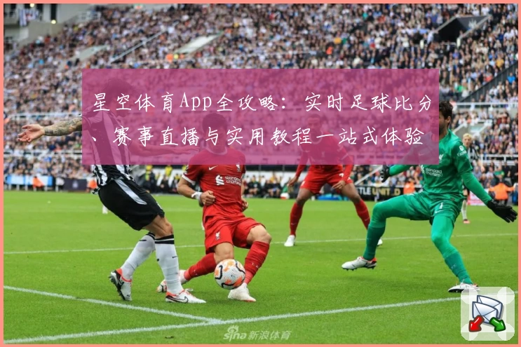 星空体育App全攻略:实时足球比分、赛事直播与实用教程一站式体验
