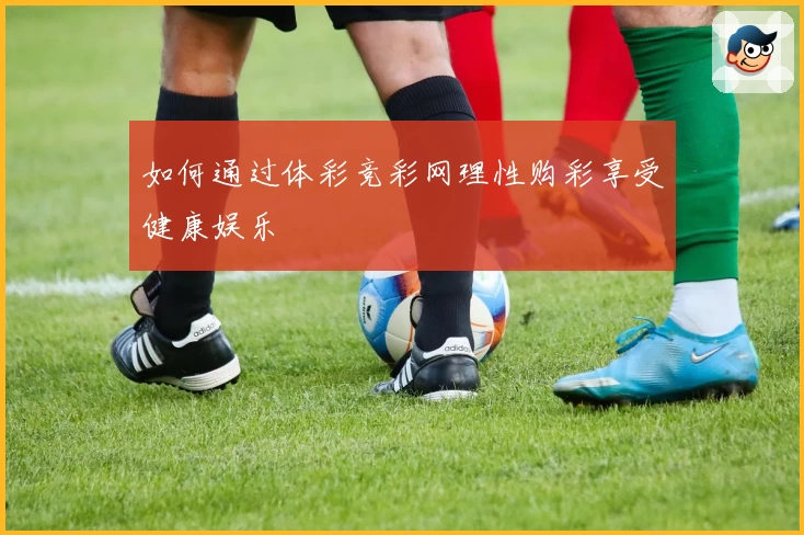 如何通过体彩竞彩网理性购彩享受健康娱乐