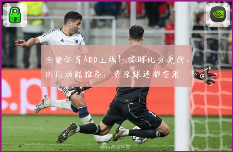 全能体育App上线!实时比分更新、热门功能推荐,资深球迷都在用