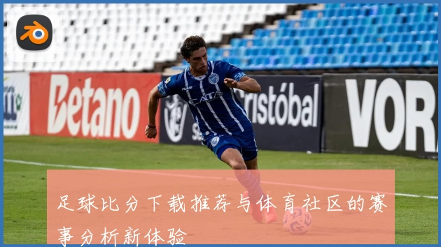 足球比分下载推荐与体育社区的赛事分析新体验
