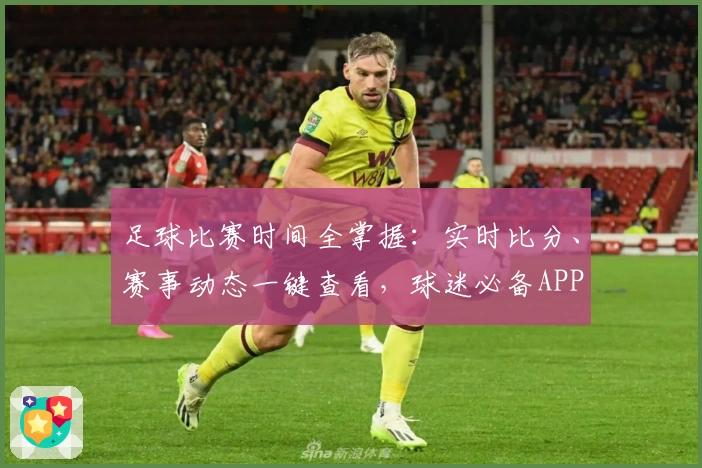 足球比赛时间全掌握:实时比分、赛事动态一键查看,球迷必备APP