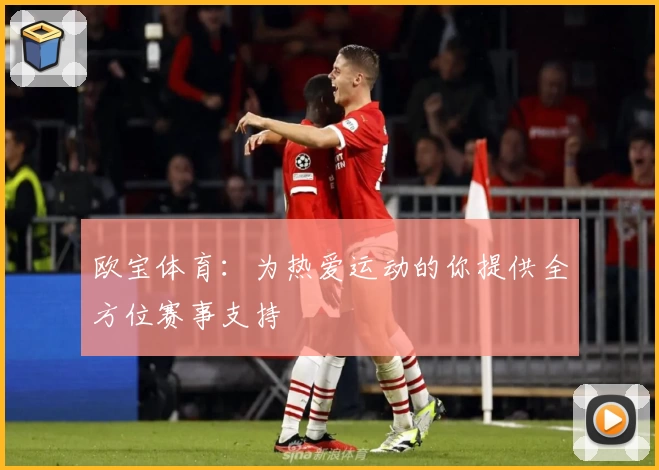 欧宝体育:为热爱运动的你提供全方位赛事支持