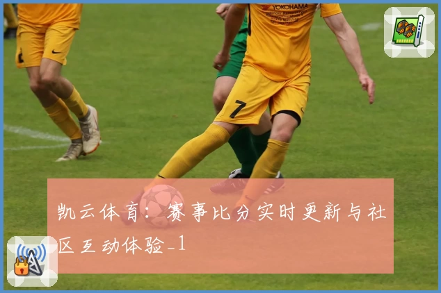 凯云体育:赛事比分实时更新与社区互动体验_1