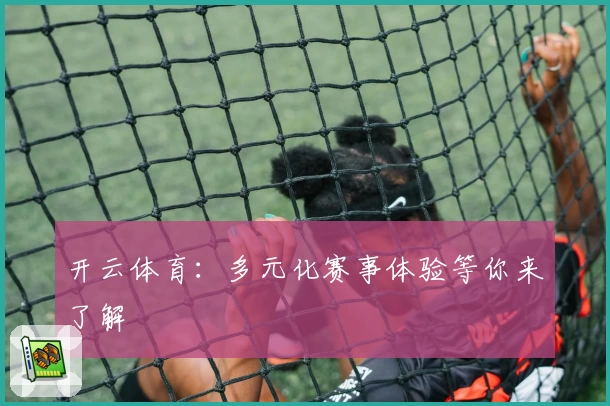 开云体育:多元化赛事体验等你来了解