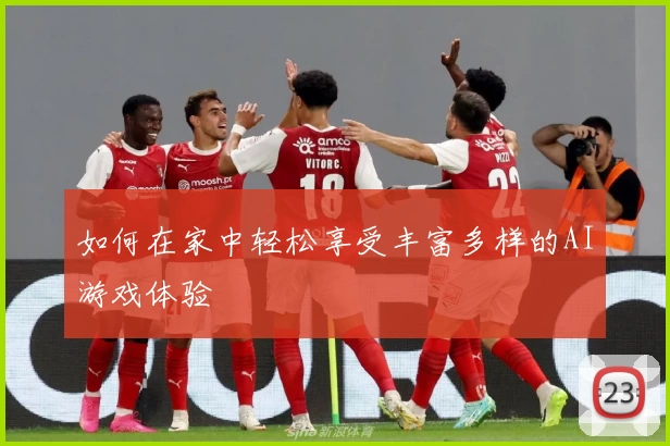 如何在家中轻松享受丰富多样的AI游戏体验