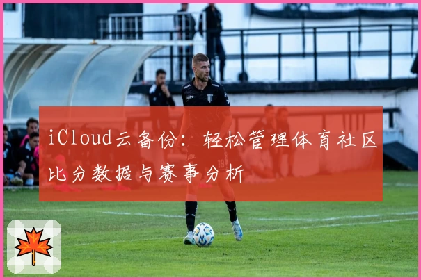 iCloud云备份:轻松管理体育社区比分数据与赛事分析