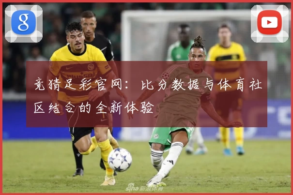 竞猜足彩官网:比分数据与体育社区结合的全新体验