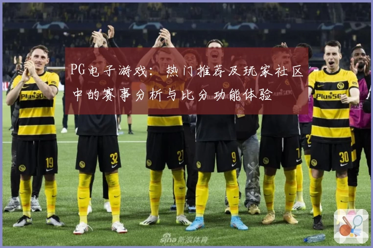 PG电子游戏:热门推荐及玩家社区中的赛事分析与比分功能体验
