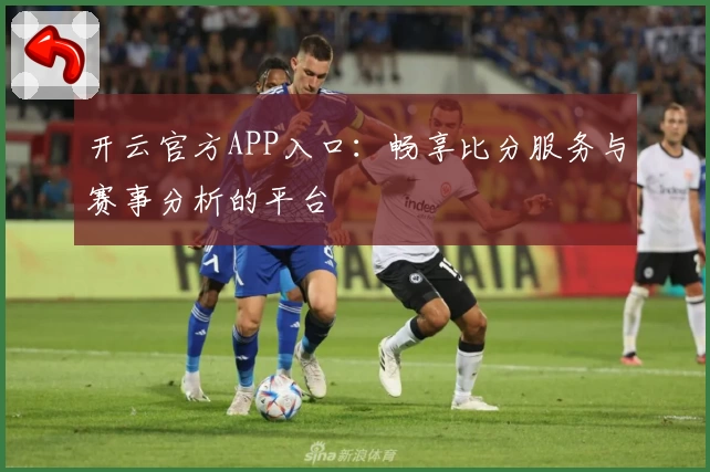 开云官方APP入口:畅享比分服务与赛事分析的平台